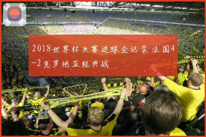 2018世界杯决赛进球全记录 法国4-2克罗地亚经典战