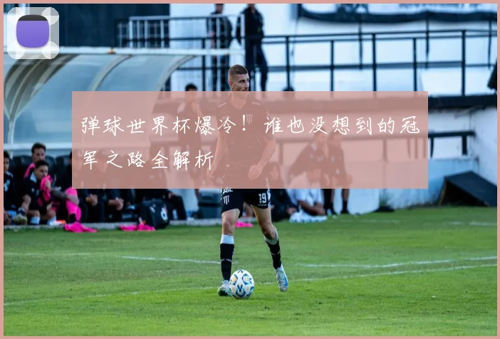 弹球世界杯爆冷！谁也没想到的冠军之路全解析