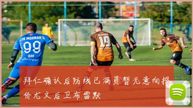 拜仁确认后防线已满员暂无意向报价尤文后卫布雷默
