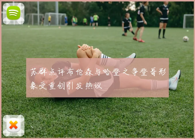 苏群点评布伦森与哈登之争登哥形象受重创引发热议