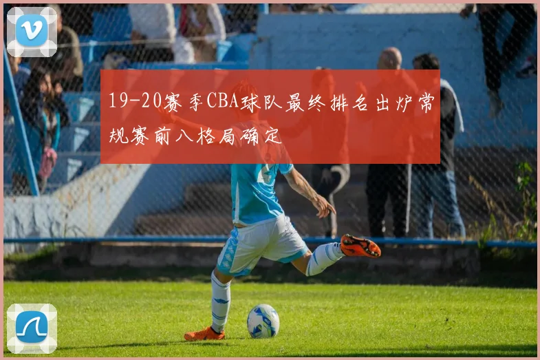 19-20赛季CBA球队最终排名出炉常规赛前八格局确定