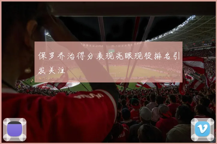 保罗乔治得分表现亮眼现役排名引发关注
