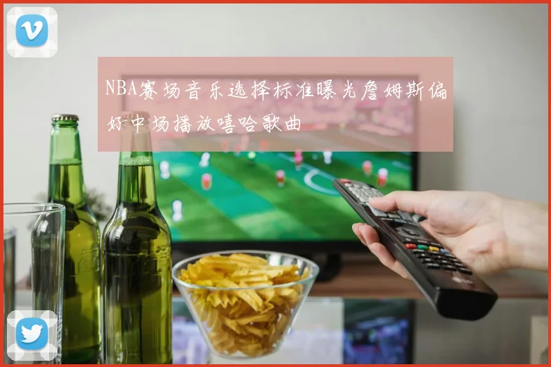 NBA赛场音乐选择标准曝光詹姆斯偏好中场播放嘻哈歌曲